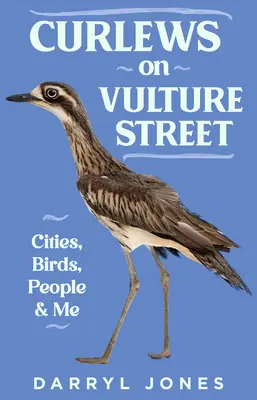 Les courlis de la rue des vautours : Les villes, les oiseaux, les gens et moi - Curlews on Vulture Street: Cities, Birds, People and Me