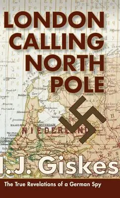 London Calling North Pole : Les vraies révélations d'un espion allemand - London Calling North Pole: The True Revelations of a German Spy