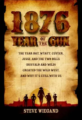 1876 : L'année du fusil : L'année où Bat, Wyatt, Custer, Jesse et les deux Bills (Buffalo et Wild) ont créé le Far West, et pourquoi il est toujours d'actualité. - 1876: Year of the Gun: The Year Bat, Wyatt, Custer, Jesse, and the Two Bills (Buffalo and Wild) Created the Wild West, and Why It's Still wit