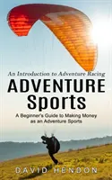 Sports d'aventure : Introduction à la course d'aventure (Guide du débutant pour gagner de l'argent en tant que sportif d'aventure) - Adventure Sports: An Introduction to Adventure Racing (A Beginner's Guide to Making Money as an Adventure Sports)