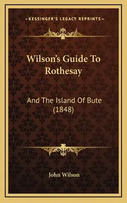 Wilson's Guide To Rothesay : Et l'île de Bute (1848) - Wilson's Guide To Rothesay: And The Island Of Bute (1848)