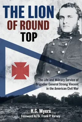 Le lion de Round Top : La vie et le service militaire du brigadier général Strong Vincent pendant la guerre civile américaine - The Lion of Round Top: The Life and Military Service of Brigadier General Strong Vincent in the American Civil War