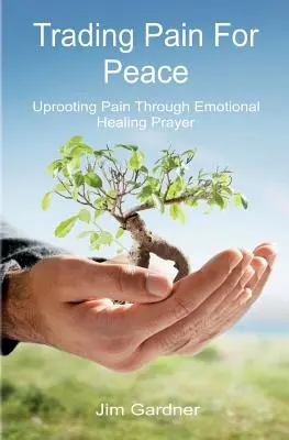 Échanger la douleur contre la paix : Éliminer la douleur par la prière de guérison émotionnelle - Trading Pain for Peace: Uprooting Pain Through Emotional Healing Prayer