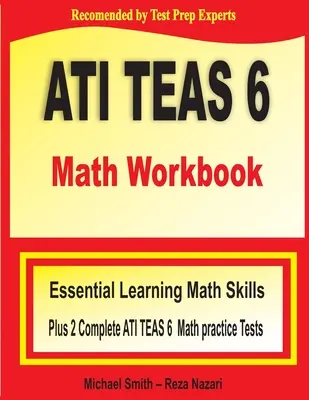 ATI TEAS 6 Math Workbook : Essential Learning Math Skills Plus Two Complete ATI TEAS 6 Math Practice Tests - ATI TEAS 6 Math Workbook: Essential Learning Math Skills Plus Two Complete ATI TEAS 6 Math Practice Tests