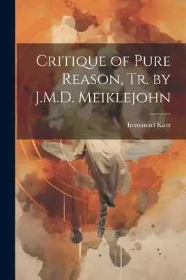 Critique de la raison pure, Tr. par J.M.D. Meiklejohn - Critique of Pure Reason, Tr. by J.M.D. Meiklejohn