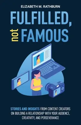 Fulfilled, not Famous : Stories and Insights from Content Creators on Building a Relationship with your Audience, Creativity, and Perseverance (Réussir, pas célèbre : histoires et réflexions de créateurs de contenu sur l'établissement d'une relation avec leur public, la créativité et la persévérance - Fulfilled, not Famous: Stories and Insights from Content Creators on Building a Relationship with your Audience, Creativity, and Perseverance