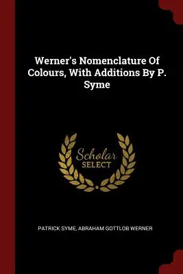 La nomenclature des couleurs de Werner, avec des ajouts de P. Syme - Werner's Nomenclature Of Colours, With Additions By P. Syme