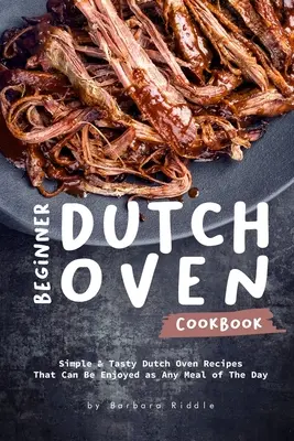 Livre de cuisine pour four hollandais pour débutants : Recettes simples et savoureuses pour four hollandais qui peuvent être appréciées à n'importe quel repas de la journée - Beginner Dutch Oven Cookbook: Simple & Tasty Dutch Oven Recipes That Can Be Enjoyed as Any Meal of The Day