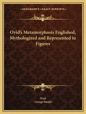 La métamorphose d'Ovide établie, mythifiée et représentée en chiffres - Ovid's Metamorphosis Englished, Mythologized and Represented in Figures