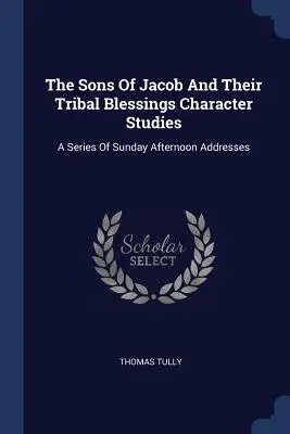 Les fils de Jacob et leurs bénédictions tribales Character Studies : Une série de discours du dimanche après-midi - The Sons Of Jacob And Their Tribal Blessings Character Studies: A Series Of Sunday Afternoon Addresses