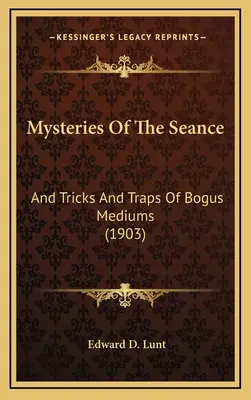 Les mystères de la séance de spiritisme : Les mystères de la séance de spiritisme et les pièges des faux médiums (1903) - Mysteries Of The Seance: And Tricks And Traps Of Bogus Mediums (1903)