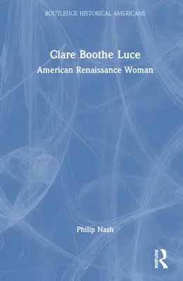 Clare Boothe Luce : Femme de la Renaissance américaine - Clare Boothe Luce: American Renaissance Woman