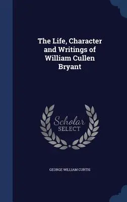 La vie, le caractère et les écrits de William Cullen Bryant - The Life, Character and Writings of William Cullen Bryant