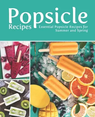 Recettes de sucettes glacées : Recettes de sucettes glacées essentielles pour l'été et le printemps - Popsicle Recipes: Essential Popsicle Recipes for Summer and Spring