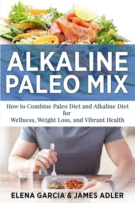 Alkaline Paleo Mix : Comment combiner le régime paléo et le régime alcalin pour le bien-être, la perte de poids et une santé éclatante. - Alkaline Paleo Mix: How to Combine Paleo Diet and Alkaline Diet for Wellness, Weight Loss, and Vibrant Health