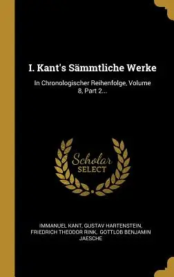 I. Smmtliche Werke de Kant : In Chronologischer Reihenfolge, Volume 8, Part 2... - I. Kant's Smmtliche Werke: In Chronologischer Reihenfolge, Volume 8, Part 2...