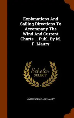 Explications et instructions de navigation pour accompagner les cartes des vents et des courants ... Publ. par M. F. Maury - Explanations And Sailing Directions To Accompany The Wind And Current Charts ... Publ. By M. F. Maury