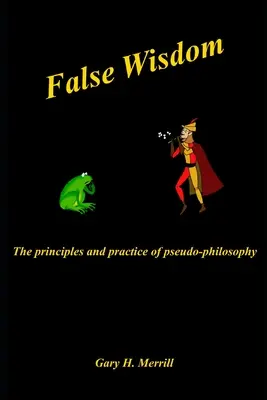 La fausse sagesse : Les principes et la pratique de la pseudo-philosophie - False Wisdom: The Principles and Practice of Pseudo-philosophy