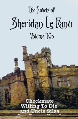 Les romans de Sheridan Le Fanu, volume deux, comprenant (complet et non abrégé) : Checkmate, Willing To Die et Uncle Silas - The Novels of Sheridan Le Fanu, Volume Two, including (complete and unabridged: Checkmate, Willing To Die and Uncle Silas