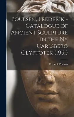 Poulsen, Frederik - Catalogue des sculptures anciennes de la Ny Carlsberg Glyptotek (1951) (Poulsen Frederik (1876-1950)) - Poulsen, Frederik - Catalogue of Ancient Sculpture in the Ny Carlsberg Glyptotek (1951) (Poulsen Frederik (1876-1950))