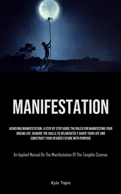 Manifestation : Achieving Manifestation : Un guide pas à pas Les règles pour manifester votre vie de rêve : Acquérir les compétences pour délibérer - Manifestation: Achieving Manifestation: A Step By Step Guide The Rules For Manifesting Your Dream Life: Acquire The Skills To Deliber