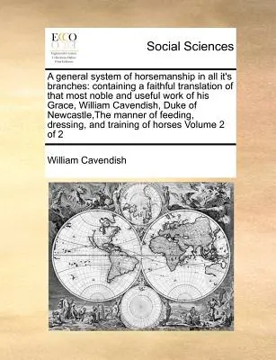 Un système général d'équitation dans toutes ses branches : Contenant une traduction fidèle de l'ouvrage le plus noble et le plus utile de Sa Grâce, William Cave - A General System of Horsemanship in All It's Branches: Containing a Faithful Translation of That Most Noble and Useful Work of His Grace, William Cave