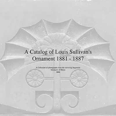 Catalogue des ornements de Louis Sullivan 1881-1887 - A Catalog of Louis Sullivan's Ornament 1881-1887