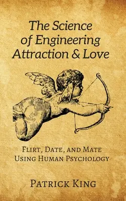 La science de l'ingénierie de l'attraction et de l'amour : Flirter, sortir et s'accoupler en utilisant la psychologie humaine - The Science of Engineering Attraction & Love: Flirt, Date, and Mate Using Human Psychology