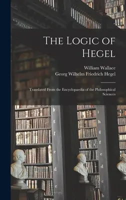 La logique de Hegel : Traduit de l'Encyclopédie des sciences philosophiques - The Logic of Hegel: Translated From the Encyclopaedia of the Philosophical Sciences