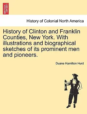 Histoire des comtés de Clinton et Franklin, New York. Avec des illustrations et des notices biographiques de ses hommes éminents et de ses pionniers. - History of Clinton and Franklin Counties, New York. With illustrations and biographical sketches of its prominent men and pioneers.