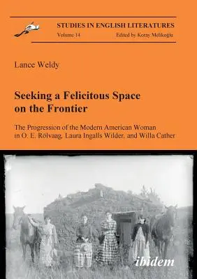 À la recherche d'un espace heureux à la frontière. La progression de la femme américaine moderne chez O. E. Rlvaag, Laura Ingalls Wilder et Willa Cather. - Seeking a Felicitous Space on the Frontier. The Progression of the Modern American Woman in O. E. Rlvaag, Laura Ingalls Wilder, and Willa Cather.