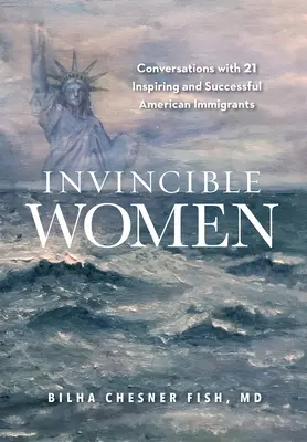 Invincible Women : Conversations avec 21 immigrantes américaines inspirantes et couronnées de succès - Invincible Women: Conversations with 21 Inspiring and Successful American Immigrants