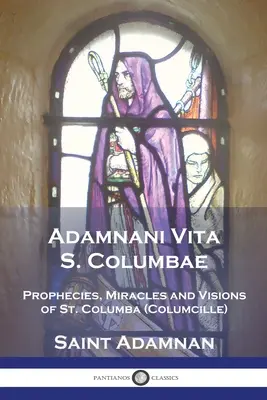 Adamnani Vita S. Columbae : Prophéties, miracles et visions de Saint Columba (Columcille) Premier abbé de Iona, AD. 563-597 - Adamnani Vita S. Columbae: Prophecies, Miracles and Visions of St. Columba (Columcille) First Abbot of Iona, AD. 563-597