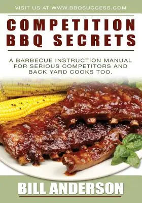 Competition BBQ Secrets : Un manuel d'instruction sur le barbecue pour les compétiteurs sérieux et les cuisiniers d'arrière-cour. - Competition BBQ Secrets: A Barbecue Instruction Manual for Serious Competitors and Back Yard Cooks Too