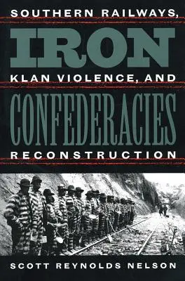 Les confédérations de fer : Les chemins de fer du Sud, la violence du Klan et la reconstruction - Iron Confederacies: Southern Railways, Klan Violence, and Reconstruction