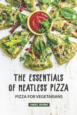 L'essentiel de la pizza sans viande : La pizza pour les végétariens - The Essentials of Meatless Pizza: Pizza for Vegetarians