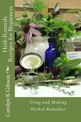 Recettes de plantes médicinales pour les débutants : Utilisation et fabrication de remèdes à base de plantes - Herb Remedy Recipes for Beginners: Using and Making Herbal Remedies