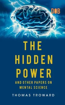 Le pouvoir caché et autres documents sur la science mentale - The Hidden Power And Other Papers upon Mental Science