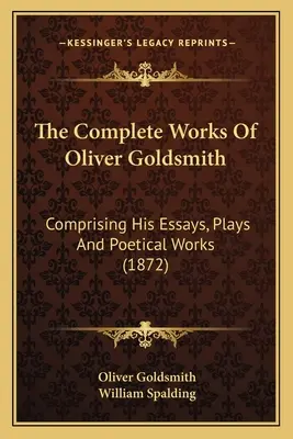 Les œuvres complètes d'Oliver Goldsmith : Comprenant ses essais, ses pièces de théâtre et ses œuvres poétiques (1872) - The Complete Works Of Oliver Goldsmith: Comprising His Essays, Plays And Poetical Works (1872)