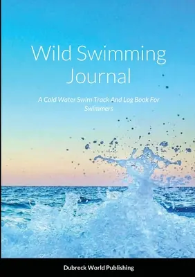 Journal de natation sauvage : Un journal de bord pour les nageurs en eau froide - Wild Swimming Journal: A Cold Water Swim Track And Log Book For Swimmers