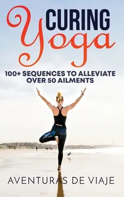 Curing Yoga : 100+ routines de yoga de base pour soulager plus de 50 maux - Curing Yoga: 100+ Basic Yoga Routines to Alleviate Over 50 Ailments