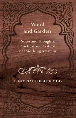 Bois et jardin - Notes et réflexions, pratiques et critiques, d'un amateur en activité - Wood and Garden - Notes and Thoughts, Practical and Critical, of a Working Amateur