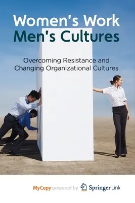 Le travail des femmes, les cultures des hommes : Surmonter les résistances et changer les cultures organisationnelles - Women's Work, Men's Cultures: Overcoming Resistance and Changing Organizational Cultures