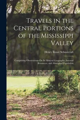 Voyages dans les parties centrales de la vallée du Mississippi : Les voyages dans les parties centrales de la vallée du Mississippi : comprenant des observations sur sa géographie minérale, ses ressources internes et sa population autochtone - Travels in the Central Portions of the Mississippi Valley: Comprising Observations On Its Mineral Geography, Internal Resources, and Aboriginal Popula