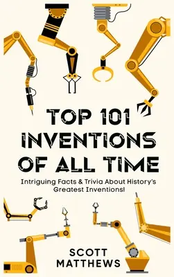 Top 101 des Inventions de Tous les Temps ! - Faits intrigants et anecdotes sur les plus grandes inventions de l'histoire ! - Top 101 Inventions Of All Time! - Intriguing Facts & Trivia About History's Greatest Inventions!