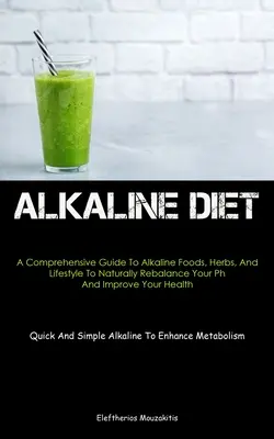 Alkaline Diet : Un guide complet sur les aliments, les herbes et le mode de vie alcalins pour rééquilibrer naturellement votre ph et améliorer votre santé ( - Alkaline Diet: A Comprehensive Guide To Alkaline Foods, Herbs, And Lifestyle To Naturally Rebalance Your Ph And Improve Your Health (
