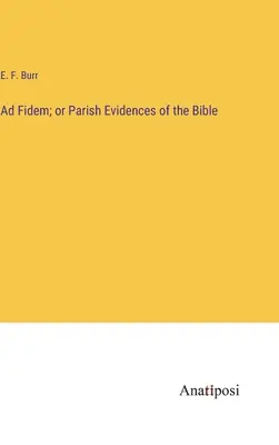 Ad Fidem ; ou les évidences paroissiales de la Bible - Ad Fidem; or Parish Evidences of the Bible