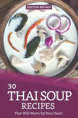 30 recettes de soupes thaïlandaises qui vous réchaufferont le cœur : Essayez la soupe thaïlandaise avec ce livre de cuisine - 30 Thai Soup Recipes That Will Warm Up Your Heart: Try Out Thai Soup with This Cookbook