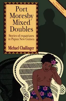 Port Moresby Mixed Doubles : Histoires d'expatriés en Papouasie-Nouvelle-Guinée - Port Moresby Mixed Doubles: Stories of Expatriates in Papua New Guinea