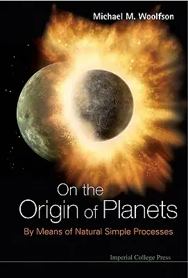 De l'origine des planètes : Au moyen de processus naturels simples - On the Origin of Planets: By Means of Natural Simple Processes